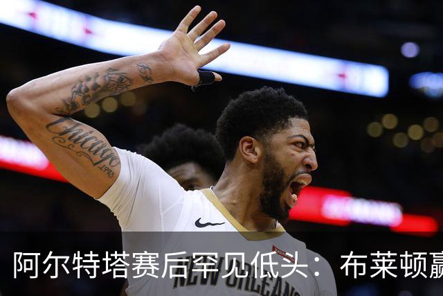 阿尔特塔赛后罕见低头：布莱顿赢该，我们被彻底打崩了