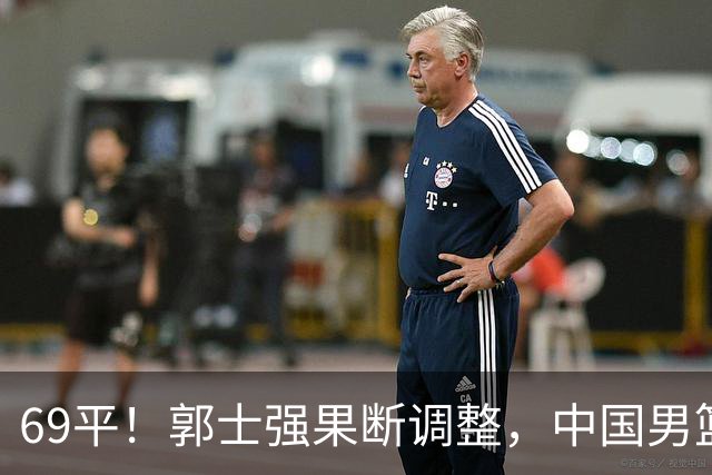 69平！郭士强果断调整，中国男篮随即打出一波流，沙特主帅认输了