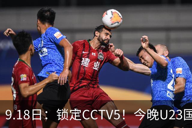 9.18日：锁定CCTV5！今晚U23国足亚运会首秀，毛伟杰能不能首发？三大超龄球员入选