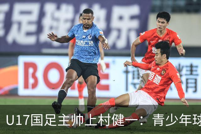 U17国足主帅上村健一：青少年球员培养需要五环并重